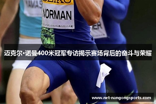 迈克尔·诺曼400米冠军专访揭示赛场背后的奋斗与荣耀