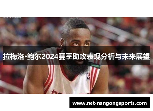 拉梅洛·鲍尔2024赛季助攻表现分析与未来展望