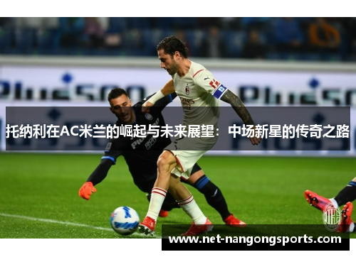 托纳利在AC米兰的崛起与未来展望：中场新星的传奇之路