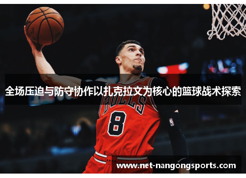 全场压迫与防守协作以扎克拉文为核心的篮球战术探索