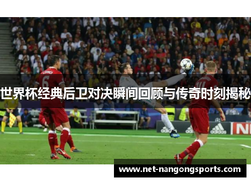 世界杯经典后卫对决瞬间回顾与传奇时刻揭秘