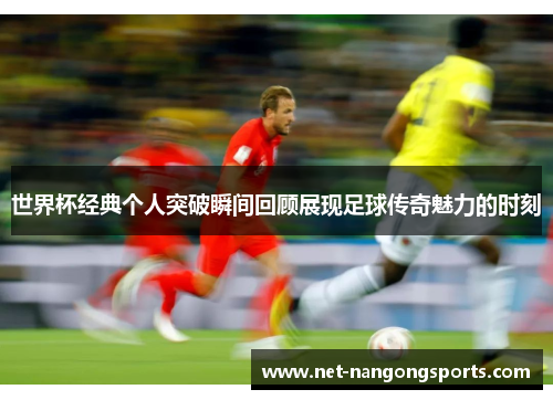 世界杯经典个人突破瞬间回顾展现足球传奇魅力的时刻