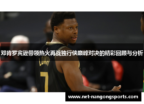 邓肯罗宾逊带领热火再战独行侠巅峰对决的精彩回顾与分析