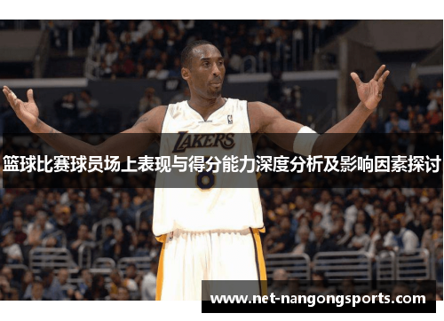 篮球比赛球员场上表现与得分能力深度分析及影响因素探讨