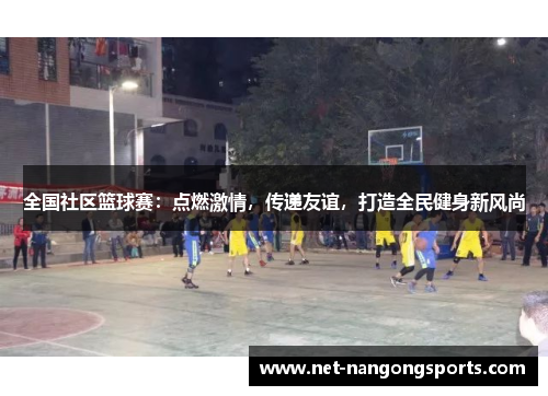 全国社区篮球赛：点燃激情，传递友谊，打造全民健身新风尚