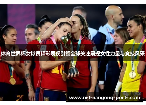 体育世界杯女球员精彩表现引领全球关注展现女性力量与竞技风采
