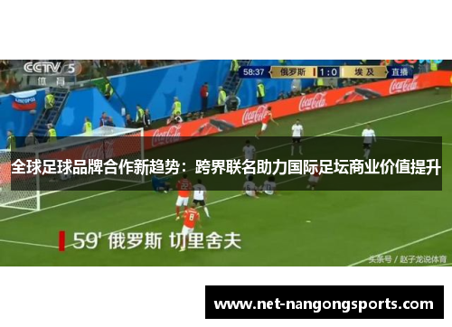 全球足球品牌合作新趋势：跨界联名助力国际足坛商业价值提升