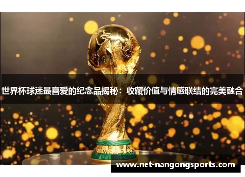 世界杯球迷最喜爱的纪念品揭秘：收藏价值与情感联结的完美融合