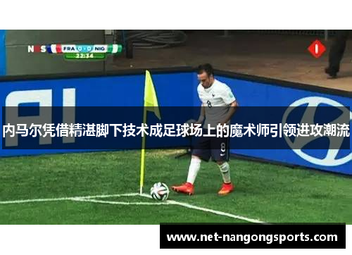 内马尔凭借精湛脚下技术成足球场上的魔术师引领进攻潮流