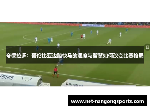 夸德拉多：哥伦比亚边路快马的速度与智慧如何改变比赛格局