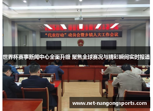 世界杯赛事新闻中心全面升级 聚焦全球赛况与精彩瞬间实时报道
