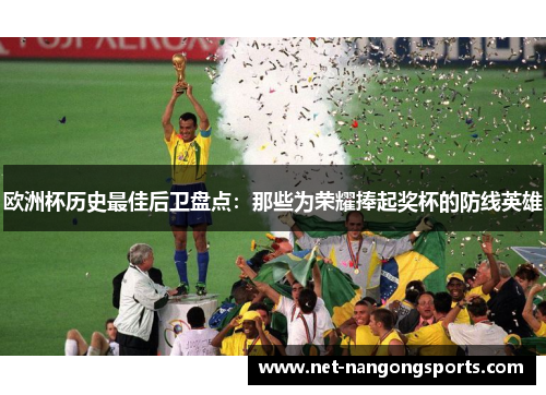 欧洲杯历史最佳后卫盘点：那些为荣耀捧起奖杯的防线英雄