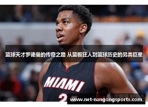 篮球天才罗德曼的传奇之路 从篮板狂人到篮球历史的另类巨星
