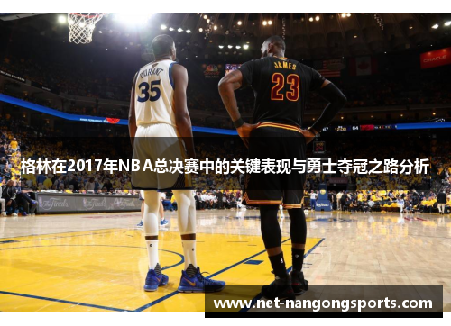 格林在2017年NBA总决赛中的关键表现与勇士夺冠之路分析