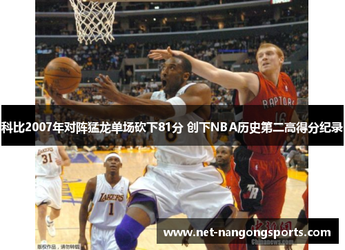 科比2007年对阵猛龙单场砍下81分 创下NBA历史第二高得分纪录