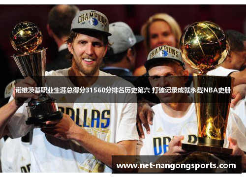 诺维茨基职业生涯总得分31560分排名历史第六 打破记录成就永载NBA史册