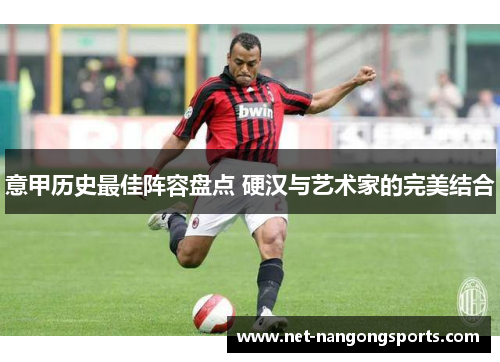 意甲历史最佳阵容盘点 硬汉与艺术家的完美结合