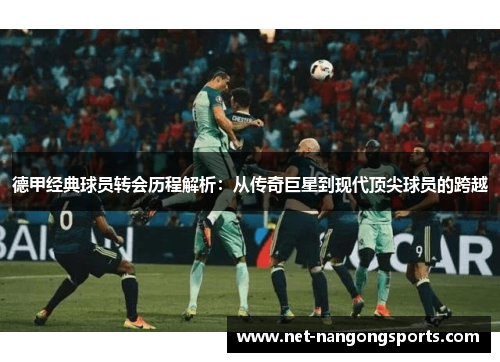 德甲经典球员转会历程解析：从传奇巨星到现代顶尖球员的跨越