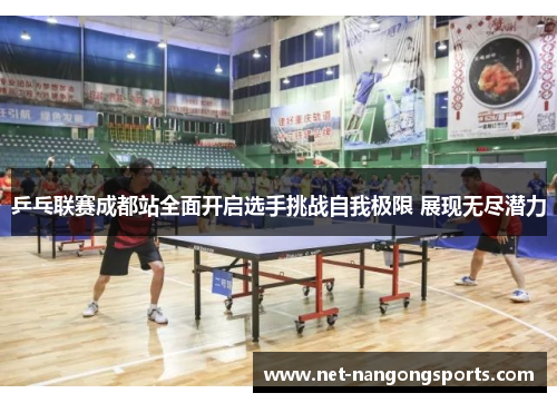 乒乓联赛成都站全面开启选手挑战自我极限 展现无尽潜力