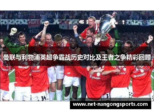 曼联与利物浦英超争霸战历史对比及王者之争精彩回顾