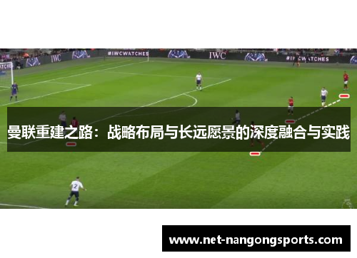 曼联重建之路：战略布局与长远愿景的深度融合与实践
