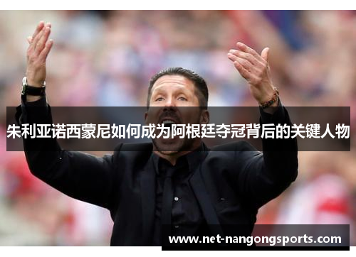 朱利亚诺西蒙尼如何成为阿根廷夺冠背后的关键人物