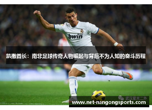 凯撒酋长：南非足球传奇人物崛起与背后不为人知的奋斗历程