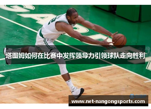塔图姆如何在比赛中发挥领导力引领球队走向胜利
