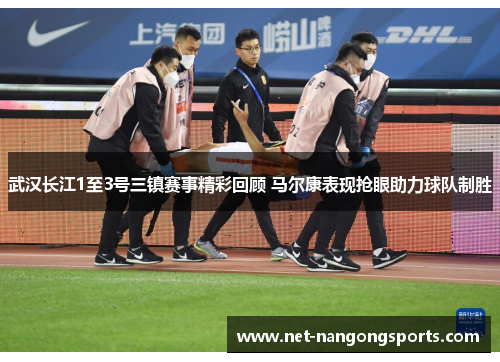 武汉长江1至3号三镇赛事精彩回顾 马尔康表现抢眼助力球队制胜