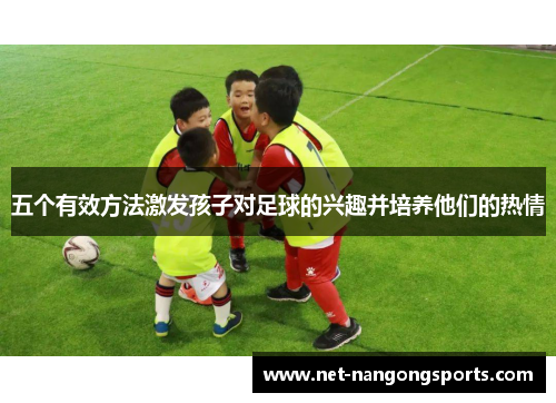 五个有效方法激发孩子对足球的兴趣并培养他们的热情