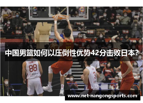 中国男篮如何以压倒性优势42分击败日本？