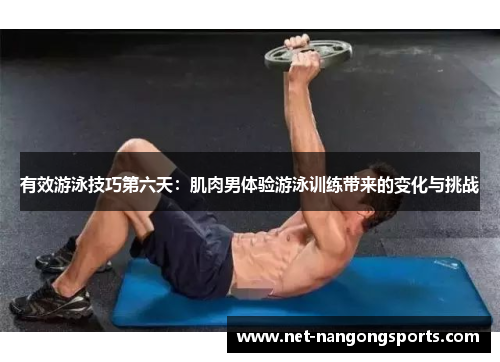有效游泳技巧第六天：肌肉男体验游泳训练带来的变化与挑战
