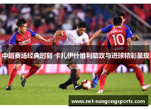 中超赛场经典时刻 卡扎伊什维利助攻与进球精彩呈现