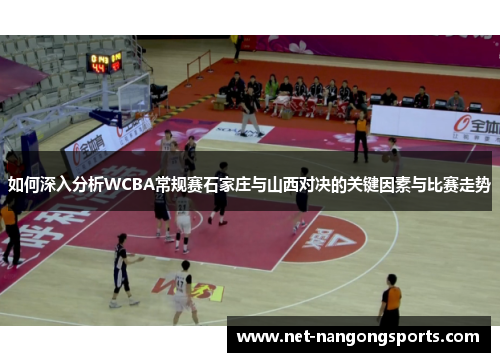 如何深入分析WCBA常规赛石家庄与山西对决的关键因素与比赛走势