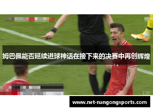 姆巴佩能否延续进球神话在接下来的决赛中再创辉煌