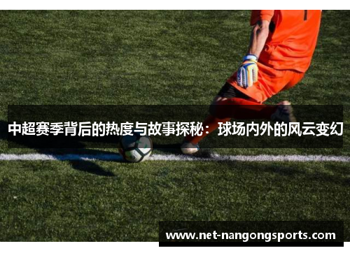 中超赛季背后的热度与故事探秘：球场内外的风云变幻