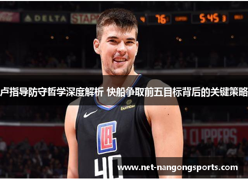 卢指导防守哲学深度解析 快船争取前五目标背后的关键策略