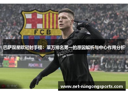 巴萨双星欧冠射手榜：莱万排名第一的原因解析与中心作用分析