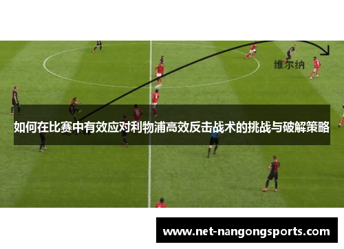 如何在比赛中有效应对利物浦高效反击战术的挑战与破解策略