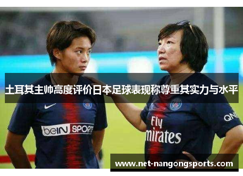 土耳其主帅高度评价日本足球表现称尊重其实力与水平