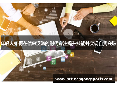 年轻人如何在信息泛滥的时代专注提升技能并实现自我突破