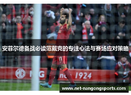 安菲尔德备战必读范戴克的专注心法与赛场应对策略