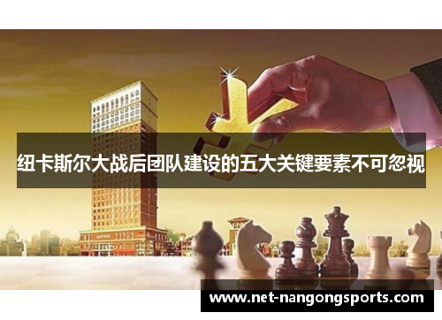 纽卡斯尔大战后团队建设的五大关键要素不可忽视