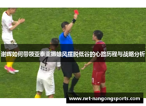 谢晖如何带领亚泰重振雄风摆脱低谷的心路历程与战略分析