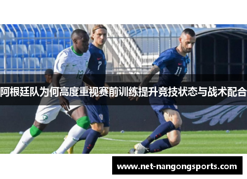 阿根廷队为何高度重视赛前训练提升竞技状态与战术配合