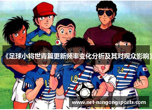 《足球小将世青篇更新频率变化分析及其对观众影响》