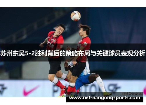 苏州东吴5-2胜利背后的策略布局与关键球员表现分析