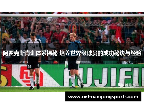阿贾克斯青训体系揭秘 培养世界级球员的成功秘诀与经验