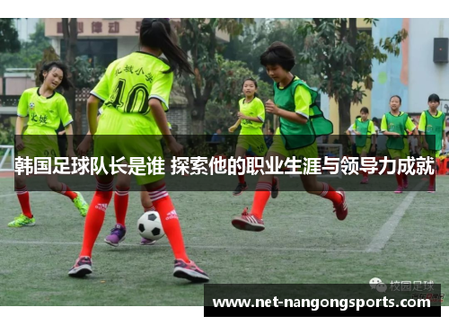 韩国足球队长是谁 探索他的职业生涯与领导力成就