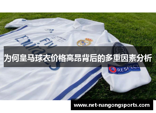 为何皇马球衣价格高昂背后的多重因素分析